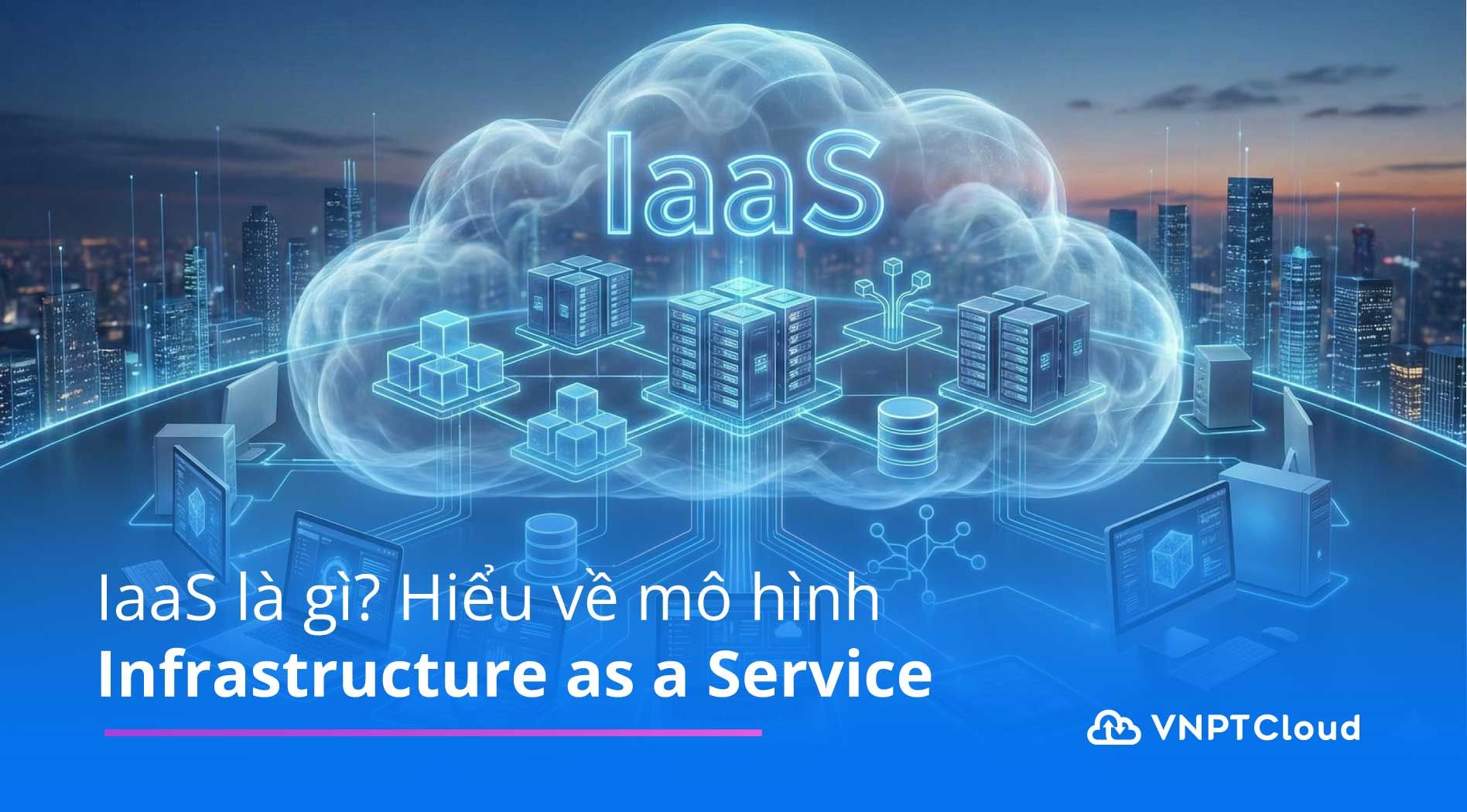 IaaS là gì? Hiểu đúng về mô hình Infrastructure as a Service | VNPT Cloud