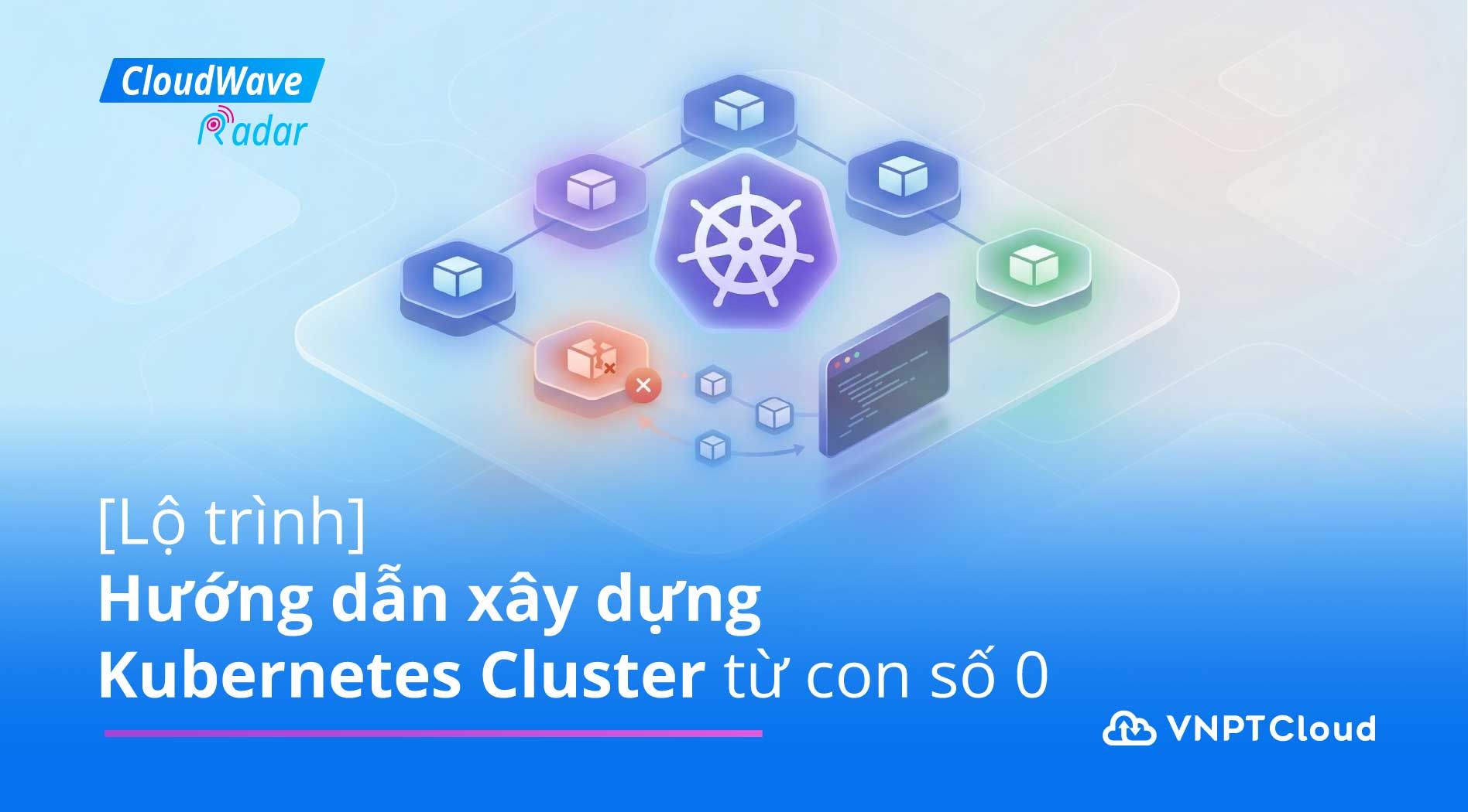 [Lộ trình] Hướng dẫn xây dựng Kubernetes Cluster từ con số 0 | VNPT Cloud